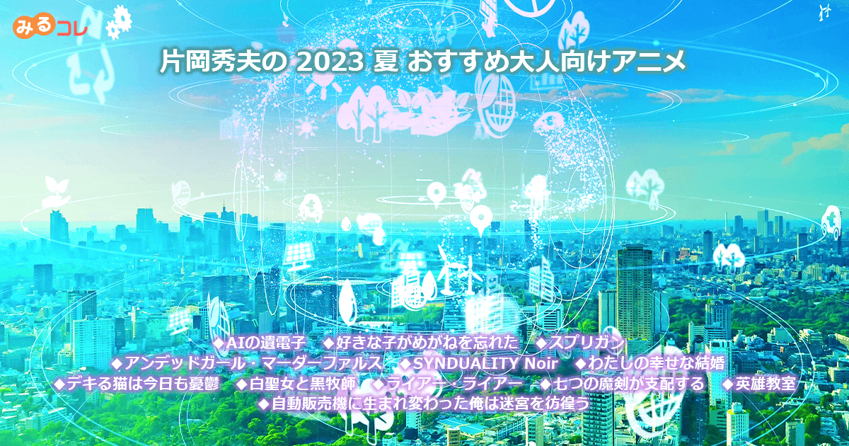 2023 夏 片岡秀夫のおすすめ大人向けアニメ｜REGZA<レグザ>TOSHIBA(東芝)