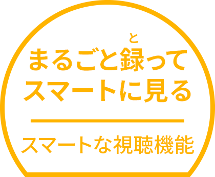 まるごと録ってスマートに見る スマートな視聴機能