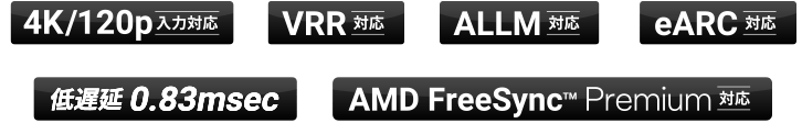 4K/120p 入力対応 / VRR 対応 / ALLM 対応 / eARC 対応 / 低遅延 0.83msec / AMD FreeSync™  Premium 対応