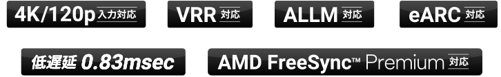 4K/120p 入力対応 / VRR 対応 / ALLM 対応 / eARC 対応 / 低遅延 0.83msec / AMD FreeSync™ Premium 対応