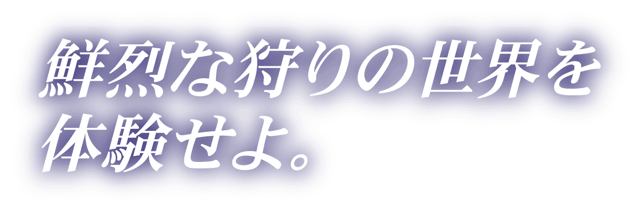 鮮烈な狩りの世界を体感せよ。