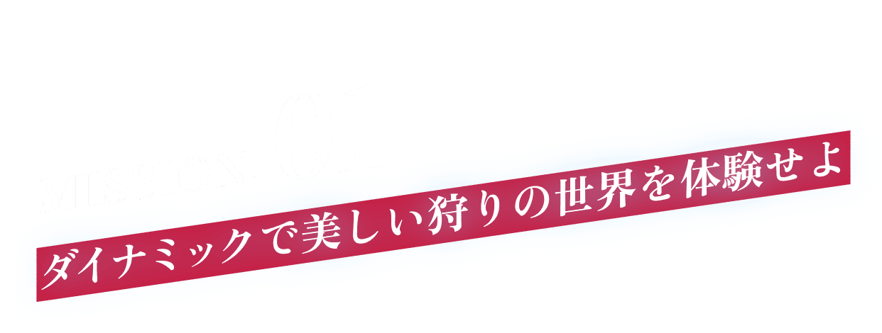 MISSION.01 ダイナミックで美しい狩りの世界を体験せよ