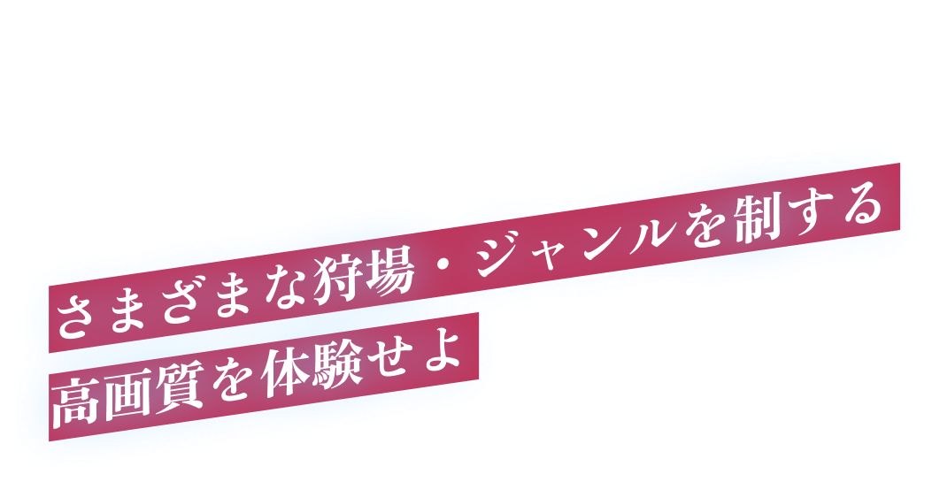 MISSION.03 さまざまな狩場・ジャンルを制する高画質を体験せよ