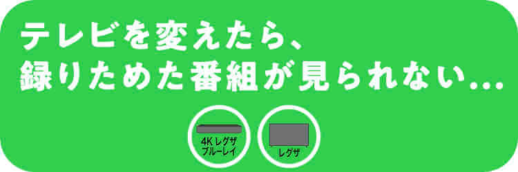 テレビを変えたら、録(と)りためた番組がみられない・・・