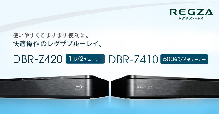 DBR-Z420/Z410 11月下旬発売予定　使いやすくてますます便利に。 快適操作のレグザブルーレイ。