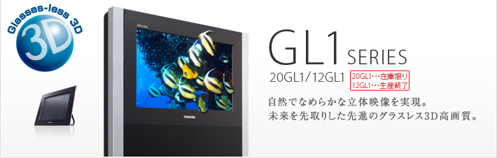 GL1 SERIES 20GL1/12GL1 自然でなめらかな立体映像を実現。未来を先取りした先進のグラスレス3D高画質。