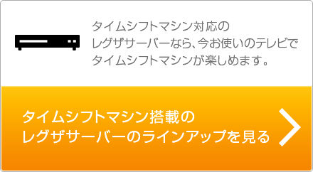 タイムシフトマシン搭載のレグザサーバーのラインアップを見る