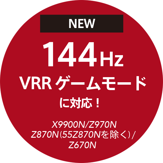 NEW 144Hz VRR ゲームモードに対応! X9900N/Z970N Z870N(55Z870Nを除く)/Z670N