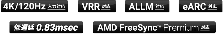 4K/120Hz 入力対応 / VRR 対応 / ALLM 対応 / eARC 対応 / 低遅延 0.83msec / AMD FreeSync™  Premium 対応